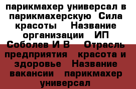 парикмахер универсал в парикмахерскую “Сила красоты“ › Название организации ­ ИП Соболев И.В. › Отрасль предприятия ­ красота и здоровье › Название вакансии ­ парикмахер универсал › Место работы ­ Октябрьский район, ул. Союза Республик, 34 › Подчинение ­ ИП Соболеву И.В. › Процент ­ 50 › База расчета процента ­ либо аренда - Алтайский край, Барнаул г. Работа » Вакансии   . Алтайский край,Барнаул г.